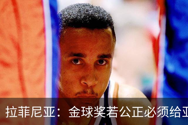 拉菲尼亚：金球奖若公正必须给亚马尔 赛季目标是欧冠冠军